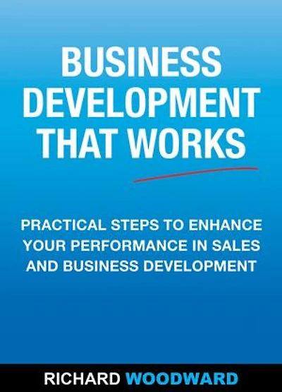 Business Development That Works: Practical Steps to Enhance your Performance in Sales and Business Development