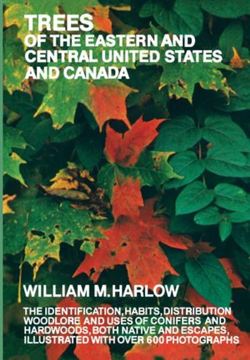 Trees of The Eastern and Central United States Canada: Identification, Habits, Distribution, Woodlore Uses Conifers Hardwoods, Both Native Escapes, Illustrated with Over 600 Photographs