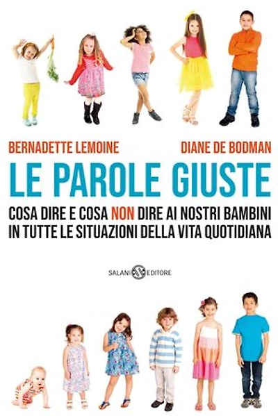 Le parole giuste: Cosa dire e cosa non dire ai nostri bambini in tutte le situazioni della vita quotidiana