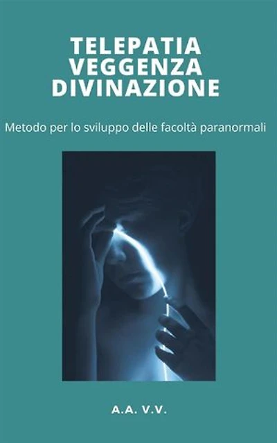 Telepatia, veggenza e divinazione - metodo per lo sviluppo delle facoltà paranormali