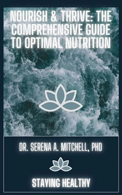 Nourish & Thrive: The Comprehensive Guide to Optimal Nutrition