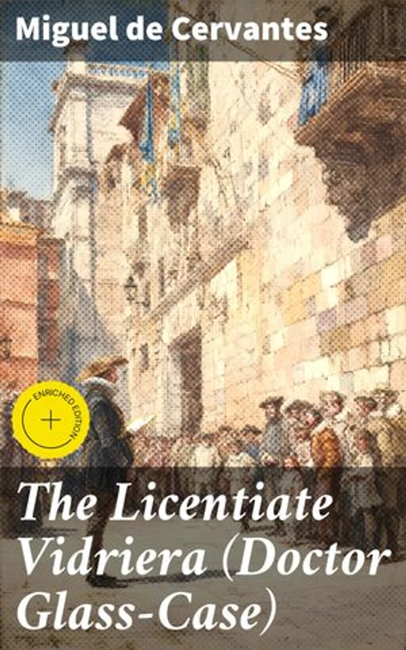 The Licentiate Vidriera (Doctor Glass-Case): Enriched edition. A Humorous Tale of Perception and Sanity in the Spanish Golden Age