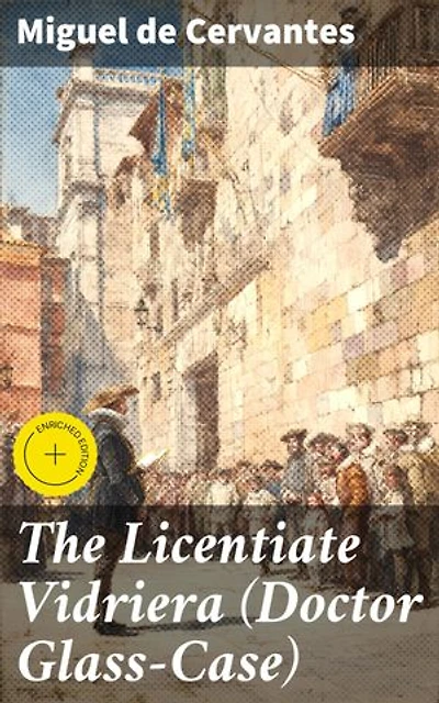 The Licentiate Vidriera (Doctor Glass-Case): Enriched edition. A Humorous Tale of Perception and Sanity in the Spanish Golden Age