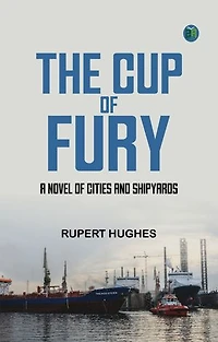 The Cup of Fury A Novel of Cities and Shipyards