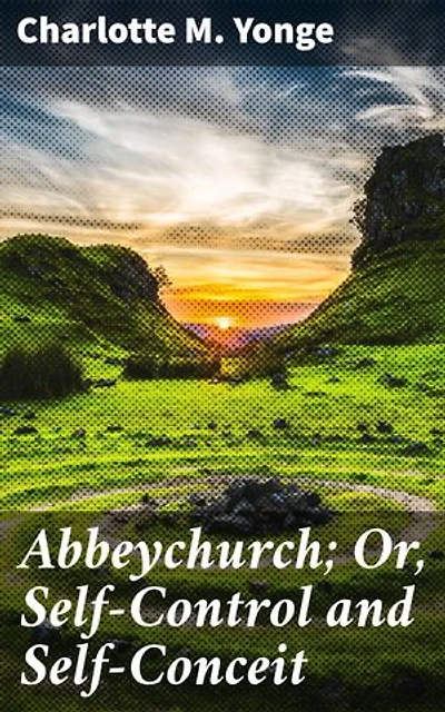 Abbeychurch; Or, Self-Control and Self-Conceit: Enriched edition. Exploring Self-Control and Self-Conceit in a Victorian Village