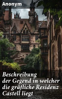 Beschreibung der Gegend in welcher die gräfliche Residenz Castell liegt: Eine künstlerische Beschreibung von Castell's Landschaften und Sehenswürdigkeiten