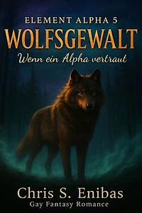 (ELEMENT ALPHA 5) WOLFSGEWALT - Wenn ein Alpha vertraut: Gay-Fantasy-Romance