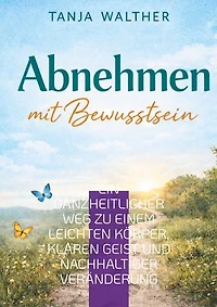 Abnehmen mit Bewusstsein: Ein ganzheitlicher Weg zu einem leichten Körper, klaren Geist und nachhaltiger Veränderung