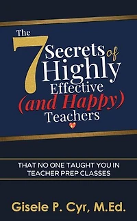 The Seven Secrets of Highly Effective (and Happy) Teachers That No One Taught You in Teacher Prep Classes