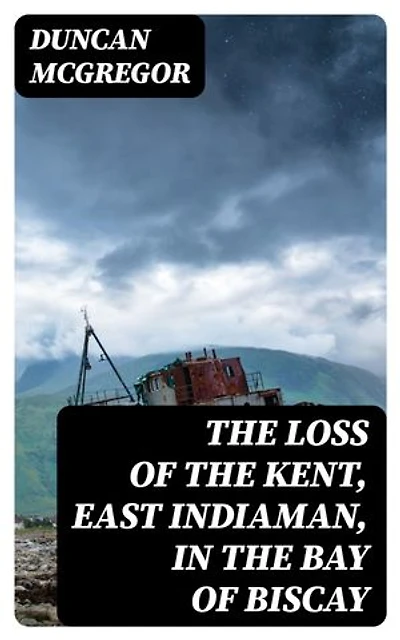 The Loss of the Kent, East Indiaman, in the Bay of Biscay: Narrated in a Letter to a Friend