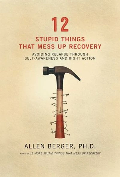 12 Stupid Things That Mess Up Recovery: Avoiding Relapse through Self-Awareness and Right Action