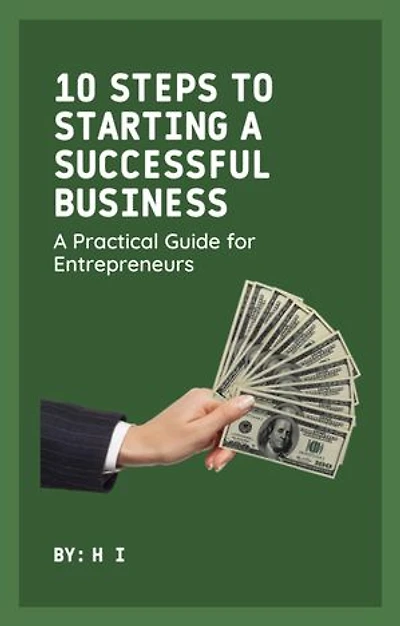 10 Steps to Starting a Successful Business: A Practical Guide for Entrepreneurs