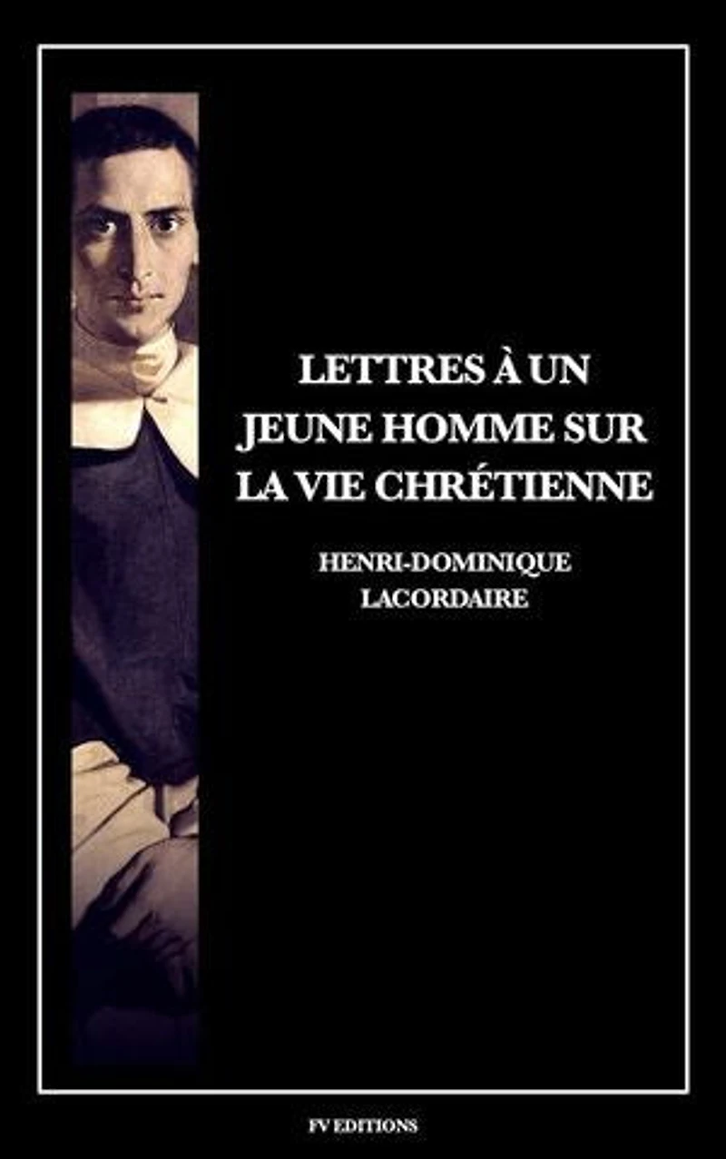 Lettres à un jeune homme sur la vie chrétienne: Suivi des Confessions du Père Lacordaire