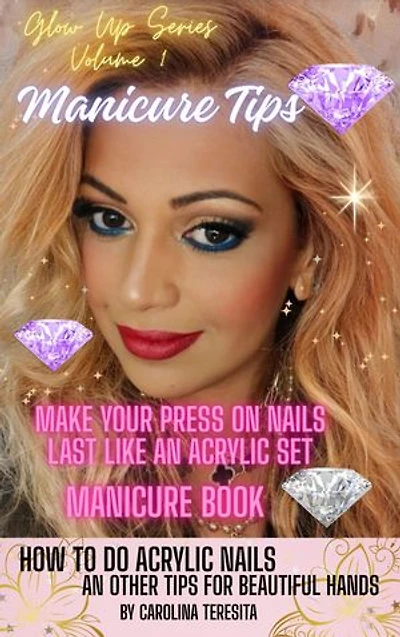 Beauty & Manicure Tips - How to Make your Press On Nails Last like An Acrylic Set Manicure Book: Glow Up Series: Beauty Treatments for Beautiful Hands and Feet