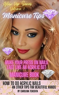 Beauty & Manicure Tips - How to Make your Press On Nails Last like An Acrylic Set Manicure Book: Glow Up Series: Beauty Treatments for Beautiful Hands and Feet
