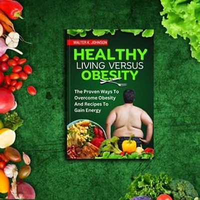 HEALTHY LIVING VERSUS OBESITY: The Proven Ways to Overcome Obesity and Recipes to Gain Energy