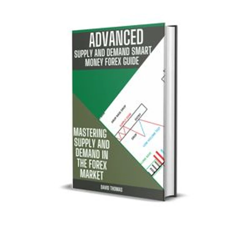 ADVANCE SUPPLY AND DEMAND SMART MONEY FOREX GUIDE: MASTERING SUPPLY AND DEMAND IN THE FOREX MARKET
