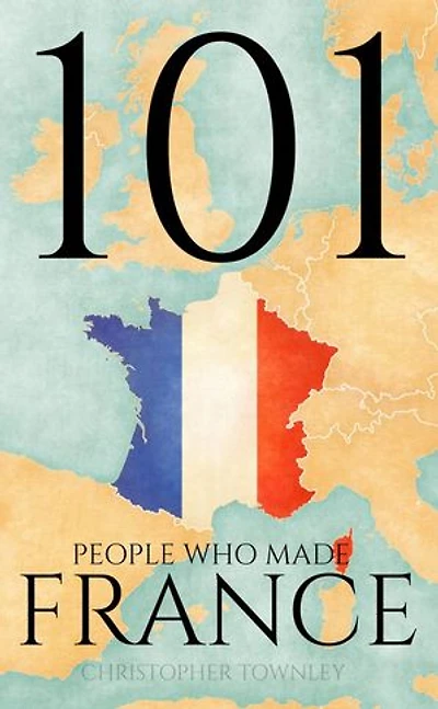 101 People Who Made France: The 101 People Series, #1
