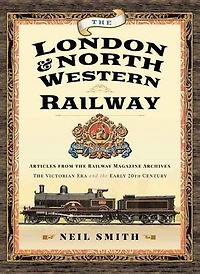 the London & North Western Railway: Articles from Railway Magazine Archives—The Victorian Era and Early 20th Century