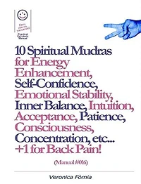 10 Spiritual Mudras for Energy Enhancement, Self-Confidence, Emotional Stability, Inner Balance, Acceptance, Patience, Consciousness, Intuition, Concentration etc... +1 for Back Pain! (Manual #016)
