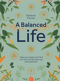 A Balanced Life: Align Your Chakras and Find Your Best Self Through Yoga and Meditation