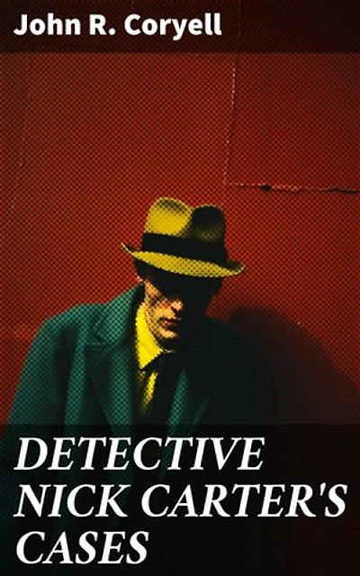 DETECTIVE NICK CARTER'S CASES: Thrilling Detective Tales of Cunning Investigations and Daring Revelations