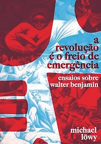 A Revolução é o Freio de Emergência: Ensaios Sobre Walter Benjamin