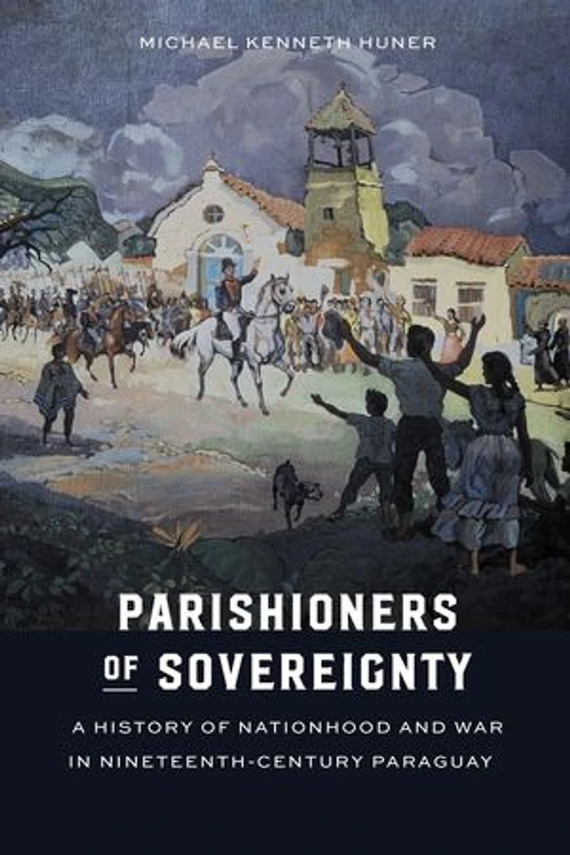 Parishioners of Sovereignty: A History Nationhood and War Nineteenth-Century Paraguay