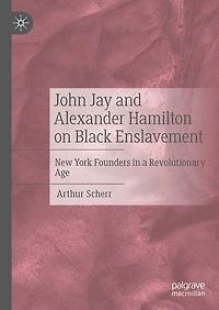 John Jay and Alexander Hamilton on Black Enslavement: New York Founders a Revolutionary Age