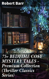 75+ BEDTIME COSY MYSTERY TALES - Premium Collection (Thriller Classics Series): Enriched edition. Classic Mysteries for Bedtime Thrills