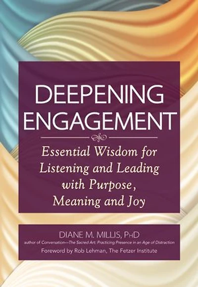 Deepening Engagement: Essential Wisdom For Listening And Leading With  Purpose, Meaning Joy