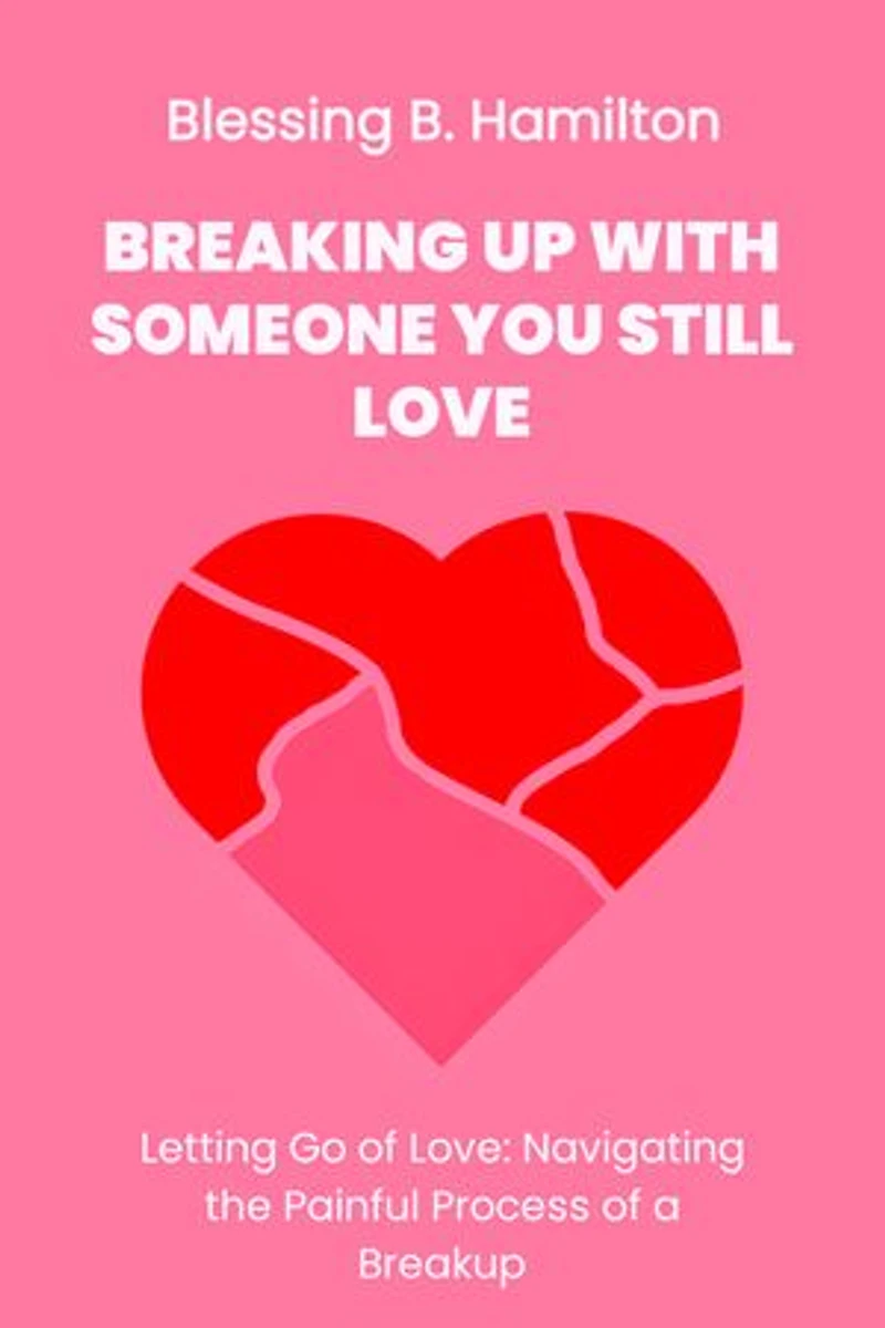 Breaking up with someone you still love: Letting Go of Love: Navigating thePainful Process of a Breakup.