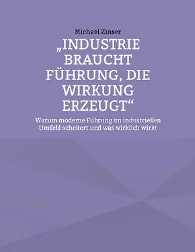 Industrie braucht Führung, die Wirkung erzeugt: Warum moderne Führung im industriellen Umfeld scheitert und was wirklich wirkt