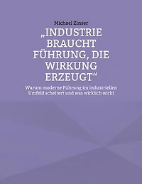 Industrie braucht Führung, die Wirkung erzeugt: Warum moderne Führung im industriellen Umfeld scheitert und was wirklich wirkt