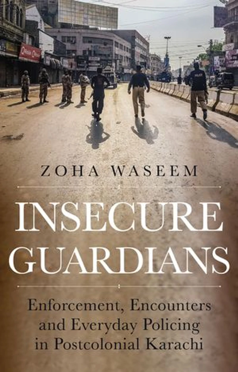 Insecure Guardians: Enforcement, Encounters and Everyday Policing Postcolonial Karachi