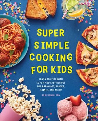 Super Simple Cooking For Kids: Learn To Cook With 50 Fun And Easy Recipes Breakfast, Snacks, Dinner, More!