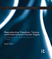 Reproductive Freedom, Torture And International Human Rights: Challenging The Masculinisation Of