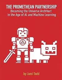 THE PROMETHEAN PARTNERSHIP Becoming the Universe Architect in the Age of AI and Machine Learning A Lecture for Narrative Directors and Designers