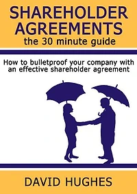 Shareholder Agreements: the 30 minute guide: How to bulletproof your company with an effective shareholder agreement