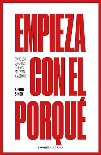 Empieza con el porqué: Cómo los grandes líderes motivan a actuar
