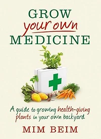 Grow Your Own Medicine: A guide to growing health-giving plants in your own backyard