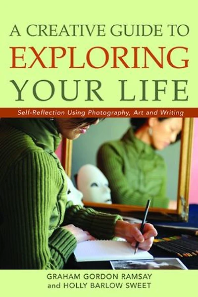 A Creative Guide to Exploring Your Life: Self-Reflection Using Photography, Art, and Writing