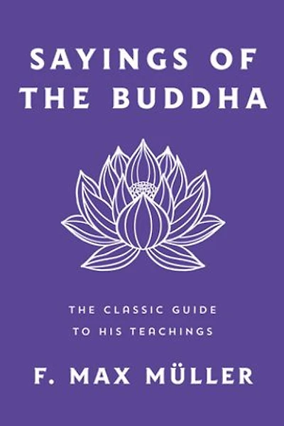 Sayings of the Buddha: The Classic Guide to His Teachings