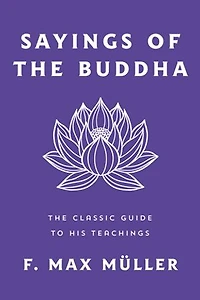 Sayings of the Buddha: The Classic Guide to His Teachings