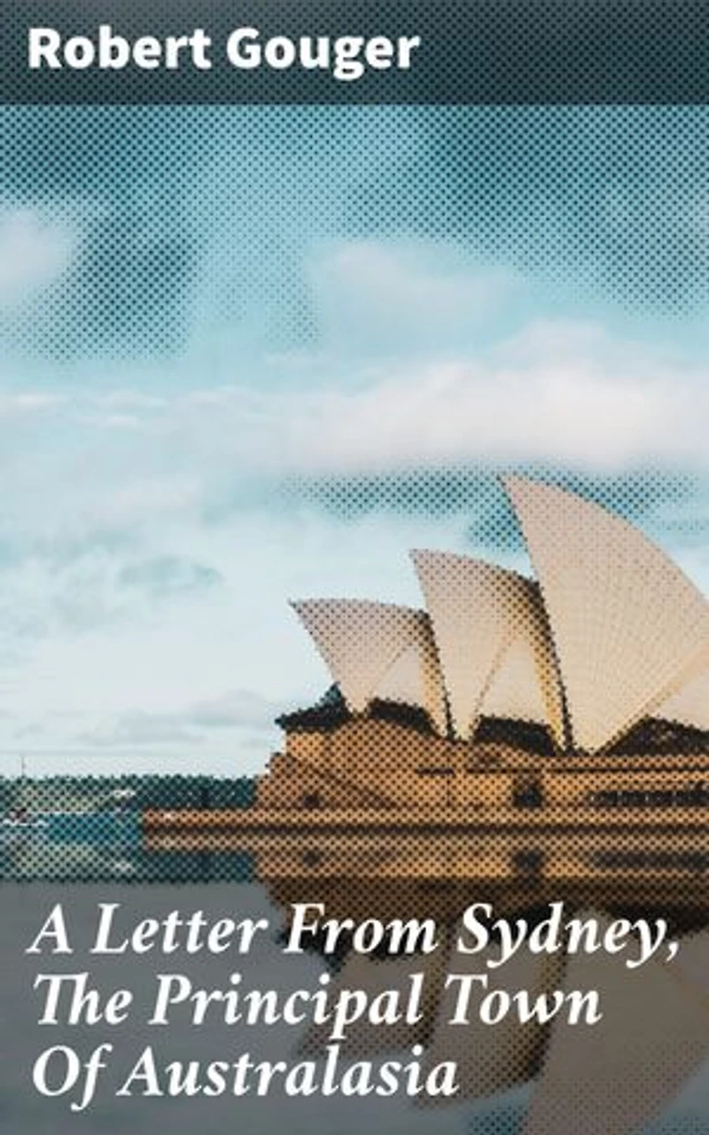 A Letter From Sydney, The Principal Town Of Australasia: Colonial Life in Sydney: A Firsthand Account