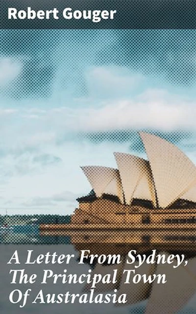 A Letter From Sydney, The Principal Town Of Australasia: Colonial Life in Sydney: A Firsthand Account