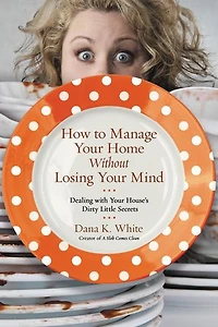 How to Manage Your Home Without Losing Mind: Dealing with House's Dirty Little Secrets