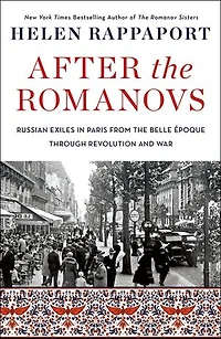 After the Romanovs: Russian Exiles Paris from Belle Époque Through Revolution and War