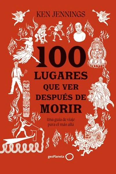 100 lugares que ver después de morir: Una guía de viaje para el más allá