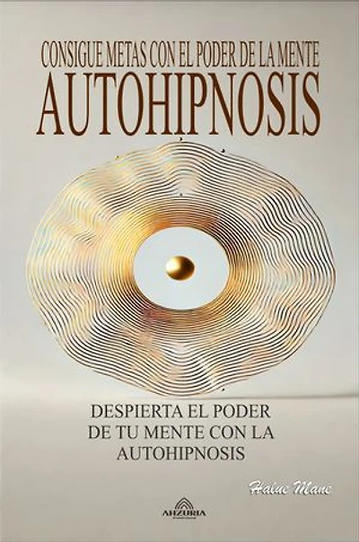 Autohipnosis: Consigue Metas con el Poder de la Mente Guía práctica para principiantes